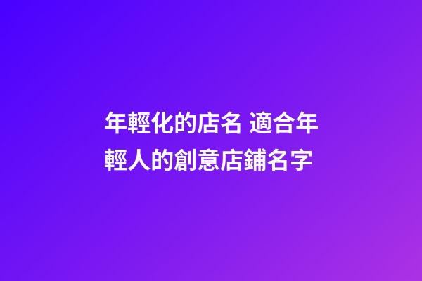 年輕化的店名 適合年輕人的創意店鋪名字-第1張-店鋪起名-玄機派